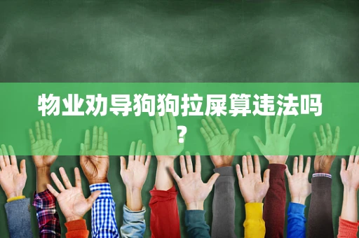 物业劝导狗狗拉屎算违法吗？