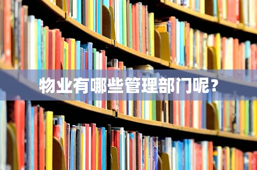 物业有哪些管理部门呢？