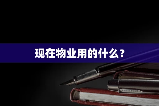 现在物业用的什么？