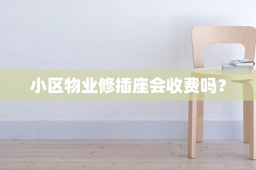 小区物业修插座会收费吗？
