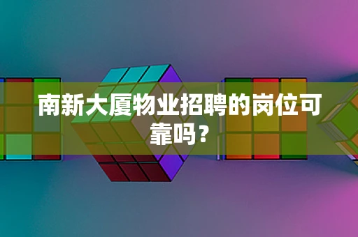南新大厦物业招聘的岗位可靠吗？