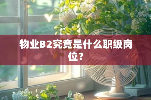 物业B2究竟是什么职级岗位？