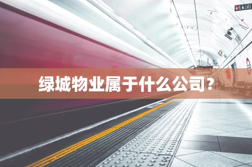绿城物业属于什么公司？