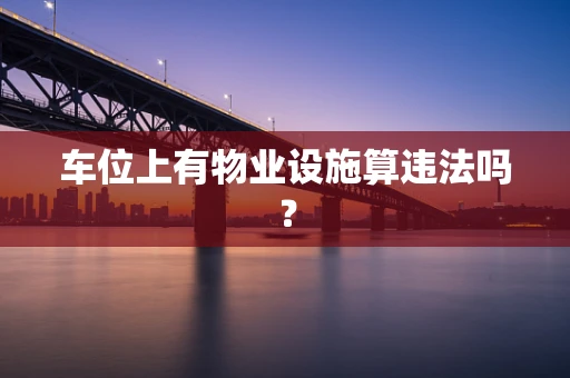 车位上有物业设施算违法吗？