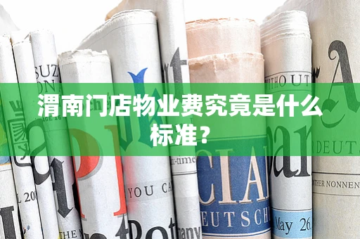 渭南门店物业费究竟是什么标准？