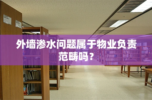 外墙渗水问题属于物业负责范畴吗？