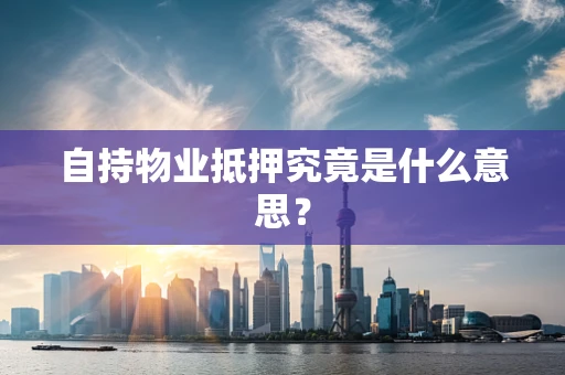 自持物业抵押究竟是什么意思？