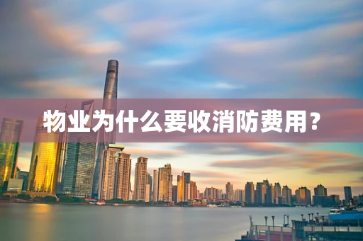 物业为什么要收消防费用？