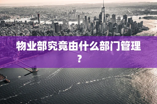 物业部究竟由什么部门管理？
