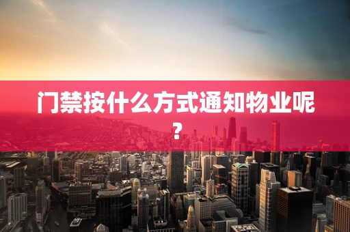 门禁按什么方式通知物业呢？