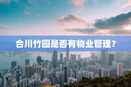 合川竹园是否有物业管理？