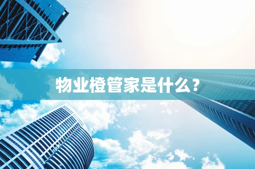 物业橙管家是什么？
