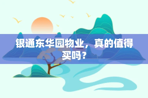 银通东华园物业，真的值得买吗？