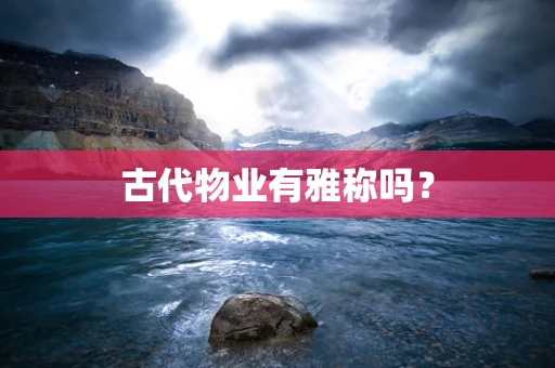 古代物业有雅称吗？