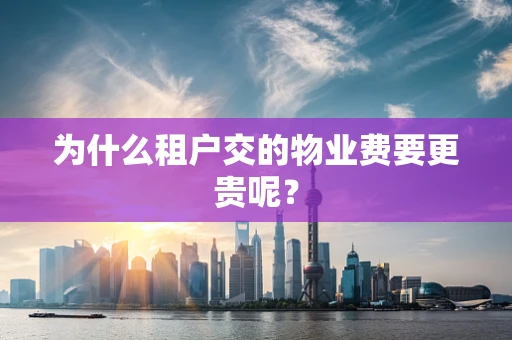 为什么租户交的物业费要更贵呢？