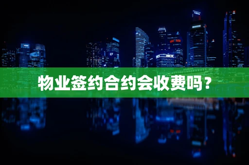 物业签约合约会收费吗？