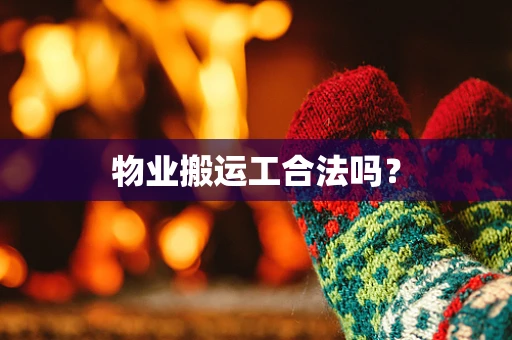物业搬运工合法吗？