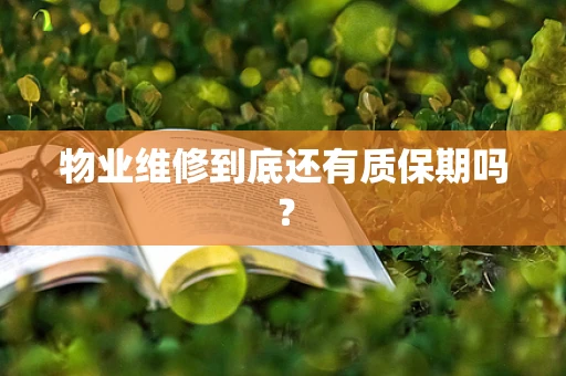 物业维修到底还有质保期吗？