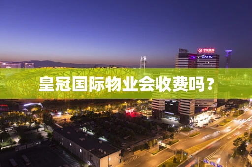 皇冠国际物业会收费吗？