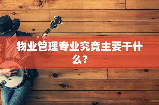 物业管理专业究竟主要干什么？