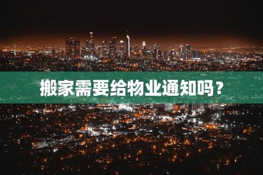 搬家需要给物业通知吗？