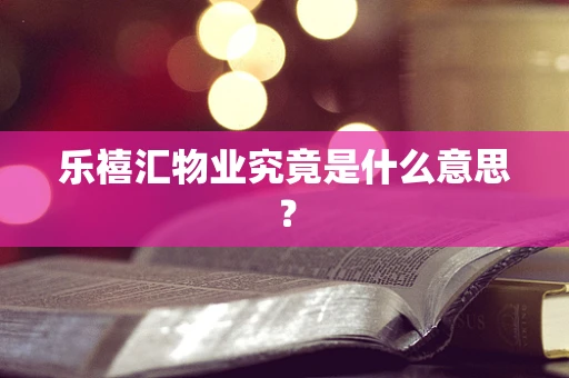 乐禧汇物业究竟是什么意思？