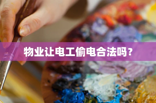物业让电工偷电合法吗？