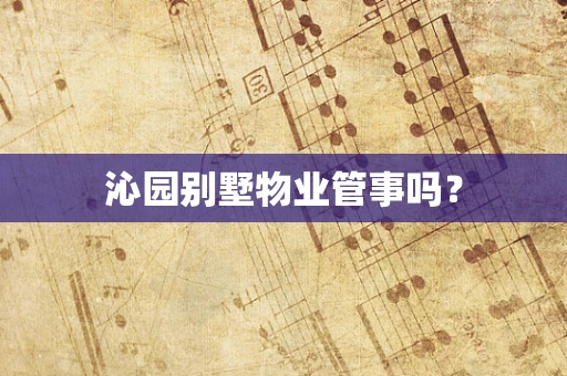 沁园别墅物业管事吗？
