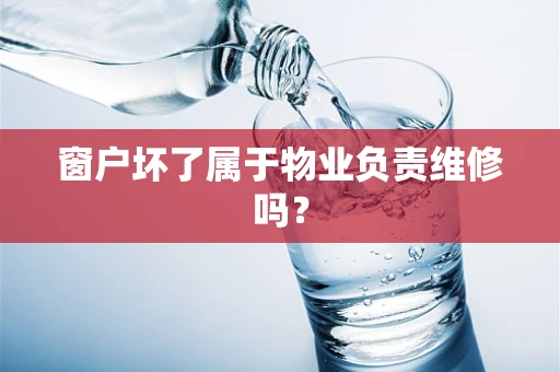 窗户坏了属于物业负责维修吗？