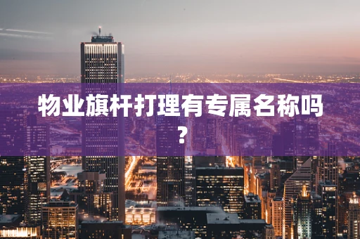 物业旗杆打理有专属名称吗？