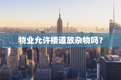 物业允许楼道放杂物吗？