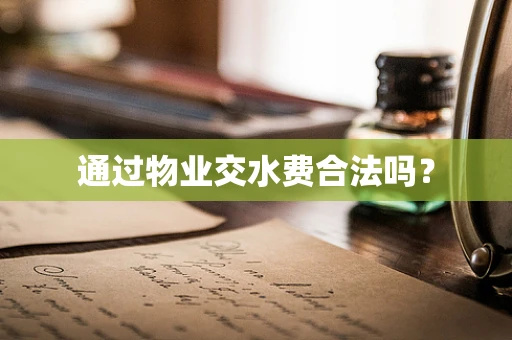 通过物业交水费合法吗？