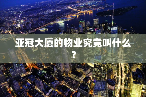 亚冠大厦的物业究竟叫什么？