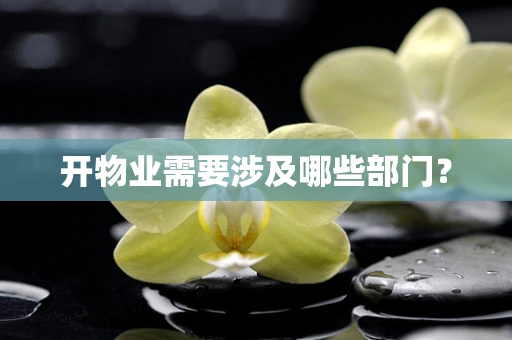 开物业需要涉及哪些部门？