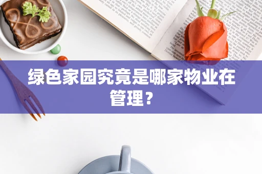 绿色家园究竟是哪家物业在管理？