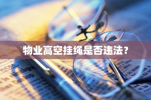 物业高空挂绳是否违法？