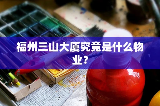 福州三山大厦究竟是什么物业？