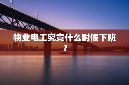 物业电工究竟什么时候下班？
