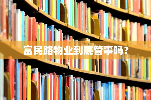 富民路物业到底管事吗？