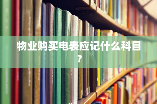 物业购买电表应记什么科目？