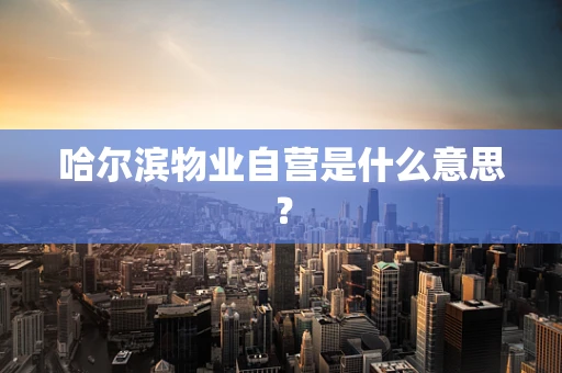 哈尔滨物业自营是什么意思？