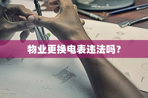 物业更换电表违法吗？