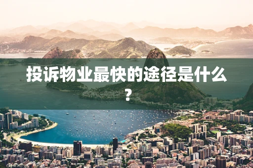 投诉物业最快的途径是什么？