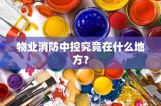 物业消防中控究竟在什么地方？