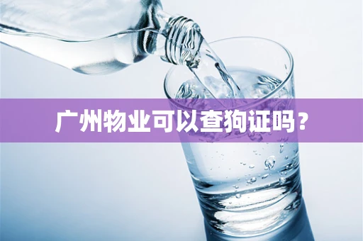 广州物业可以查狗证吗？