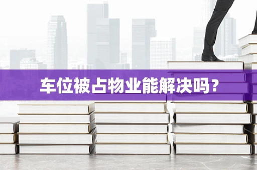 车位被占物业能解决吗？
