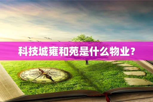 科技城雍和苑是什么物业？