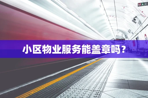 小区物业服务能盖章吗？