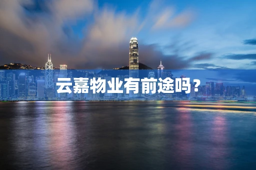 云嘉物业有前途吗？