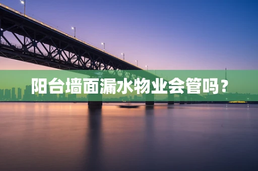 阳台墙面漏水物业会管吗？